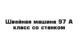 Швейная машина 97-А класс со станком